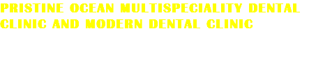 PRISTINE OCEAN MULTISPECIALITY DENTAL CLINIC AND MODERN DENTAL CLINIC
